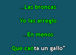 ..Las broncas

Yo las arreglo

..En menos

Que canta un gallo