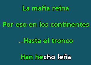 La mafia reina

Por eso en los continentes

..Hasta el tronco

Han hecho ler1a