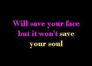 W ill save your face

but it won't save
your soul