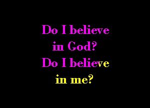 Do I believe
in God?

Do I believe

in me?