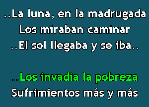 ..La luna, en la madrugada
Los miraban caminar
..El sol llegaba y se iba..

..Los invadia la pobreza
Sufrimientos ITIE'IS y ITIE'IS