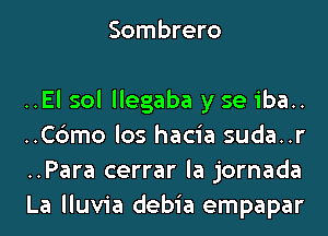 Sombrero

..El sol llegaba y se iba..
..C6mo los hacia suda..r
..Para cerrar la jornada
La lluvia debia empapar