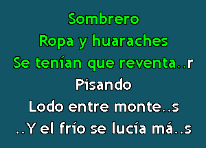 Sombrero
Ropa y huaraches
Se tenian que reventa..r
Pisando
Lodo entre monte..s
..Y el frio se lucia ma..s