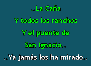 ..La Caria

Y todos los ranchos

Y el puente de

San Ignacio.

..Ya jamas los ha mirado..