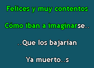 Felices y muy contentos

Cdmo iban a imaginarse..

..Que Ios bajarian

Ya muerto. .s