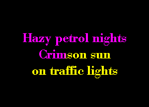 Hazy petrol nights
Crimson sun
on traffic lights