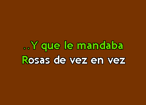 ..Y que le mandaba

Rosas de vez en vez