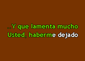 ..Y que lamenta mucho

Usted, haberme dejado