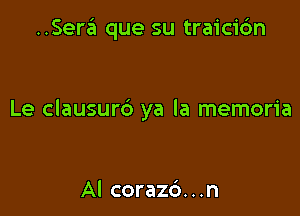 ..Sera que su traici6n

Le clausurd ya la memoria

Al corazd. . .n