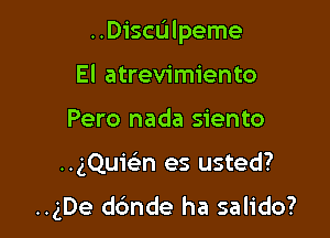 ..Disc(1lpeme

El atrevimiento
Pero nada siento
HgQuwn es usted?

..gDe dc'mde ha salido?