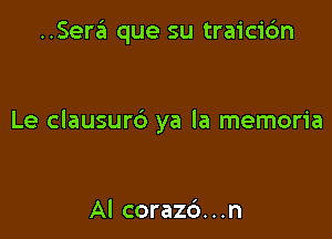 ..Sera que su traici6n

Le clausurd ya la memoria

Al corazd. . .n