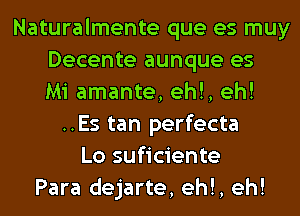 Naturalmente que es muy
Decente aunque es
Mi amante, eh!, eh!
..Es tan perfecta
Lo suficiente
Para dejarte, eh!, eh!