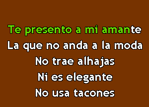 Te presento a mi amante
La que no anda a la moda
No trae alhajas
Ni es elegante
No usa tacones