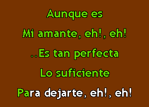 Aunque es
Mi amante, eh!, eh!
..Es tan perfecta

Lo suficiente

Para dejarte, ehl, eh!