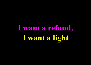 I want a refund,

I want a light