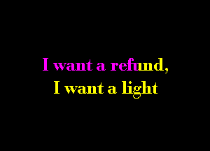 I want a refund,

I want a light