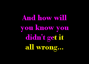 And how will

you know you

didn't get it

all wrong...