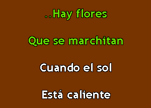 ..Hay f lores

Que se marchitan
Cuando el sol

Estait caliente