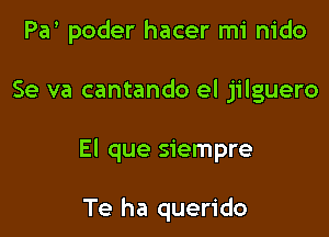 Pa poder hacer mi nido

Se va cantando el jilguero

El que siempre

Te ha querido