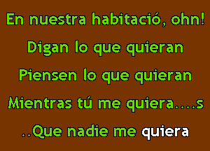 En nuestra habitaci6, ohn!
Digan lo que quieran
Piensen lo que quieran
Mientras tu me quiera....s

..Que nadie me quiera