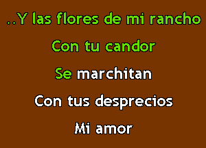 ..Y las flores de mi rancho
Con tu candor

Se marchitan

Con tus desprecios

Mi amor