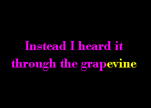 Instead I heard it
through the grapevine