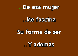 ..De esa mujer

..Me fascina
Su forma de ser

..Y ademas