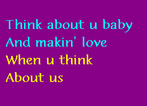 Think about u baby
And makin' love

When u think
About us