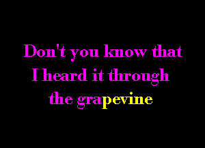 Don't you know that

I heard it through
the grapevine