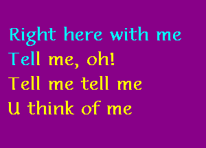 Right here with me
Tell me, oh!

Tell me tell me
u think of me