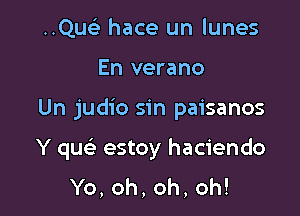 ..Qusi hace un lunes
En verano

Un judio sin paisanos

Y qu estoy haciendo
Yb,oh,oh,oh!