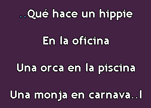 Qu hace un hippie

En la oficina

Una orca en la piscina

Una monja en carnava..l