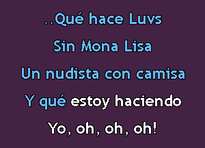 ..Qu53 hace Luvs
Sin Mona Lisa

Un nudista con camisa

Y qu estoy haciendo
Yb,oh,oh,oh!