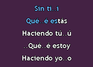 Sin ti..i
Qu .. estas

Haciendo tIJ..L'I

..Qwi .93 estoy

Haciendo yo..o