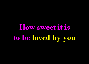 Hox 7 sweet it is

to be loved by you