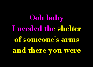 0011 baby
I needed the shelter

0f someone's arms

and there you were