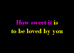 Hox 7 sweet it is

to be loved by you