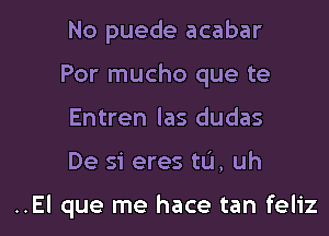 No puede acabar
Por mucho que te
Entren las dudas

De si eres tL'I, uh

..El que me hace tan feliz