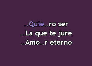 ..Quie..ro ser

..La que te jure
..Amo..r eterno