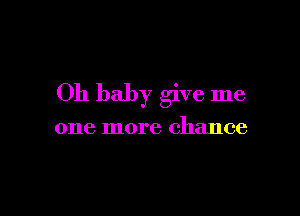 Oh baby give me

one more chance