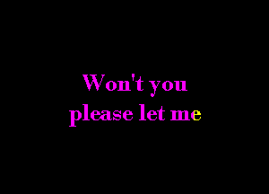 W'on't you

please let me