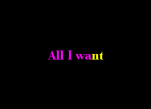 All I want