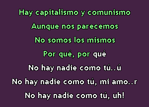 Hay capitalismo y comunismo
Aunque nos parecemos
No somos los mismos
Por qua por que'

No hay nadie como m..u

No hay nadie como tu, mi amo..r

No hay nadie como tu, uh!
