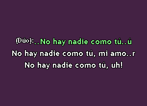 (DUOJI..N0 hay nadie como tum

No hay nadie como tu, mi amo..r

No hay nadie como m, uh!