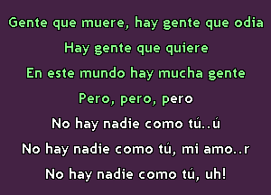 Gente que muere, hay gente que odia
Hay gente que quiere
En este mundo hay mucha gente
Pero, pero, pero
No hay nadie como tL'I..L'I
No hay nadie como tL'I, mi amo..r

No hay nadie como tL'I, uh!