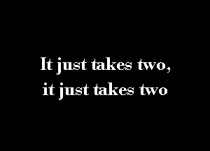 It just takes two,

it just takes two
