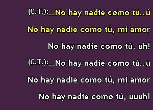 (C-T-JI..No hay nadie como tL'I..L'I
No hay nadie como til, mi amor

No hay nadie como tu, uh!

(C.T-)1..No hay nadie como mm

No hay nadie como tu, mi amor

No hay nadie como til, uuuh!