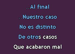 ..Al final
..Nuestro case
No es distinto

De otros casos

Que acabaron mal