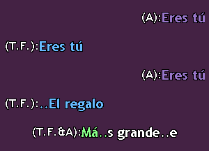 (A)1Eres tL'I
(T-F-)tEres ta
(A)2Eres tli

(T-F-)i..El regalo

(T-F.3A)IM6..S grande..e