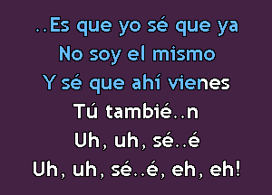 ..Es que yo sci que ya
Nosoyeln ano
Y 5 que ahi vienes

Tu tambiein
Uh, uh, se'..
Uh, uh, maxi eh, eh!